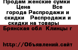 Продам женские сумки. › Цена ­ 2 590 - Все города Распродажи и скидки » Распродажи и скидки на товары   . Брянская обл.,Клинцы г.